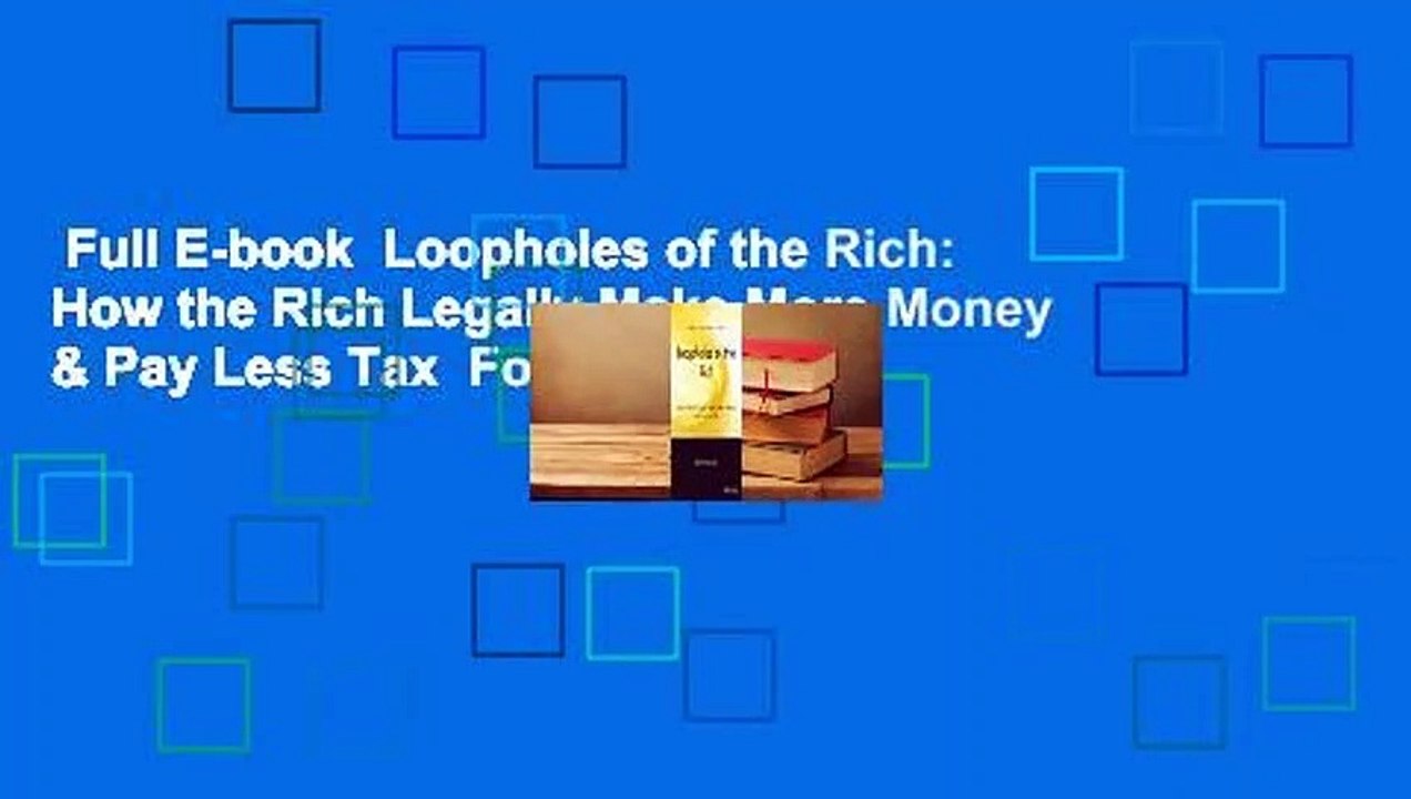 Full E-book  Loopholes of the Rich: How the Rich Legally Make More Money & Pay Less Tax  For Online