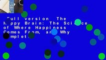 Full version  The Happy Brain: The Science of Where Happiness Comes From, and Why Complete