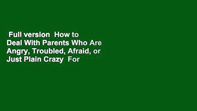 Full version How to Deal With Parents Who Are Angry, Troubled, Afraid, or Just Plain Crazy For