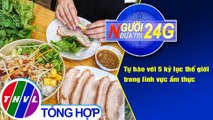 Người đưa tin 24G (18g30 ngày 01/9/2020) - Tự hào với 5 kỷ lục thế giới trong lĩnh vực ẩm thực