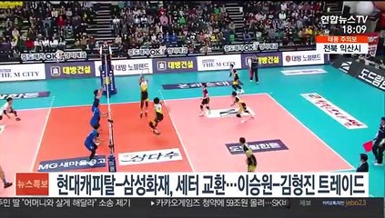 Télécharger la video: 현대캐피탈-삼성화재, 세터 교환…이승원-김형진 트레이드