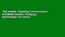 Full version  Teaching Communication and Media Studies: Pedagogy and Practice  For Online