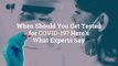 When Should You Get Tested for COVID-19? Here's What Experts Say