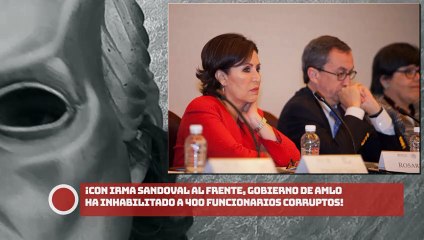 ¡CON IRMA SANDOVAL AL FRENTE, GOBIERNO DE AMLO HA INHABILITADO A 400 FUNCIONARIOS CORRUPTOS!