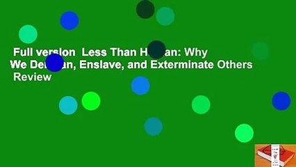 Full version  Less Than Human: Why We Demean, Enslave, and Exterminate Others  Review