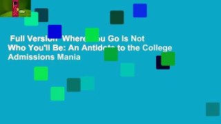 Full Version  Where You Go Is Not Who You'll Be: An Antidote to the College Admissions Mania