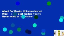 About For Books  Unknown Market Wizards: The Best Traders You've Never Heard of  For Online