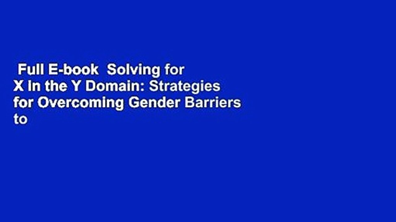 Full E-book  Solving for X in the Y Domain: Strategies for Overcoming Gender Barriers to