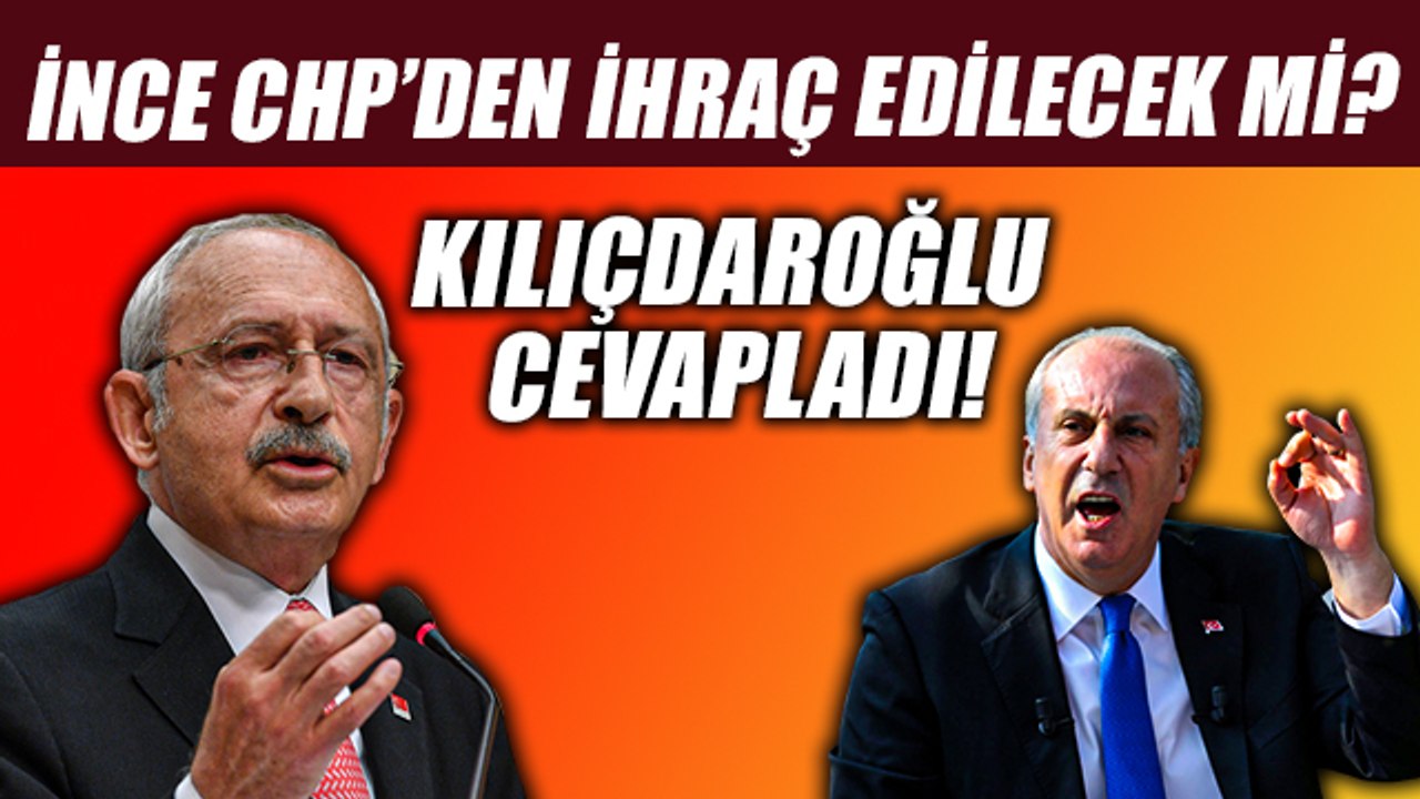 Kılıçdaroğlu'ndan Muharrem İnce açıklaması! CHP'den ihraç edilecek mi?