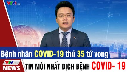 Tin mới nhất dịch Covid 19 - Bệnh nhân COVID-19 tử vong thứ 35  Thời Sự VTV1 Hôm Nay