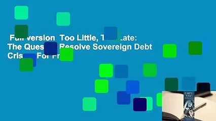 Full version  Too Little, Too Late: The Quest to Resolve Sovereign Debt Crises  For Free