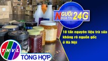 Người đưa tin 24G (6g30 ngày 4/9/2020) - 10 tấn nguyên liệu trà sữa không rõ nguồn gốc ở Hà Nội