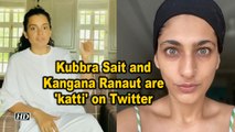 Kubbra Sait and Kangana Ranaut are 'katti' on Twitter