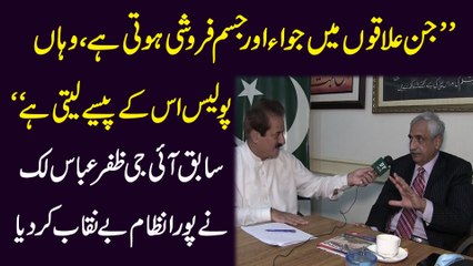 "Jin ilaqo mei jua aur jism faroshi hoti hai, waha police iskay pese leti hai" Sabiq IG Zafar Abbas Lak ne pura nizam benaqab kar dia