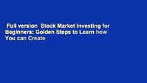 Full version  Stock Market Investing for Beginners: Golden Steps to Learn how You can Create