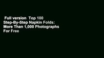 Full version  Top 100 Step-By-Step Napkin Folds: More Than 1,000 Photographs  For Free