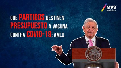 Que partidos destinen presupuesto a vacuna contra COVID-19: AMLO
