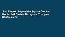 Full E-book  Beyond the Square Crochet Motifs: 144 Circles, Hexagons, Triangles, Squares, and