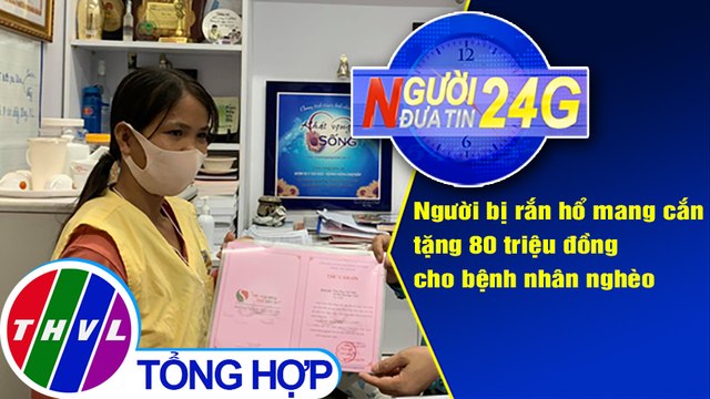 Người đưa tin 24G (18g30 ngày 8/9/2020) - Người bị rắn hổ mang cắn tặng 80 triệu cho bệnh nhân nghèo