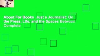 About For Books  Just a Journalist: On the Press, Life, and the Spaces Between Complete