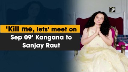 ‘Kill me, lets’ meet on Sept 9’ says Kangana to Sanjay Raut
