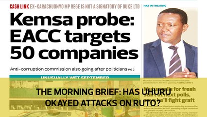 The Morning Brief: Has Uhuru okayed attacks on Ruto?