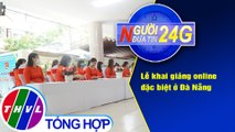 Người đưa tin 24G (18g30 ngày 5/9/2020) - Lễ khai giảng online đặc biệt ở Đà Nẵng