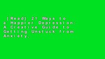 [Read] 21 Ways to a Happier Depression: A Creative Guide to Getting Unstuck from Anxiety,