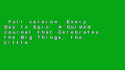 Full version  Every Day Is Epic: A Guided Journal that Celebrates the Big Things, the Little