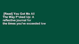 [Read] You Got Me All The Way F*cked Up: A reflective journal for the times you've exceeded low
