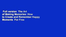 Full version  The Art of Making Memories: How to Create and Remember Happy Moments  For Free