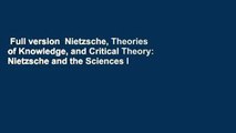 Full version  Nietzsche, Theories of Knowledge, and Critical Theory: Nietzsche and the Sciences I