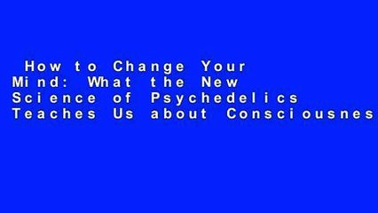 How to Change Your Mind: What the New Science of Psychedelics Teaches Us about Consciousness,