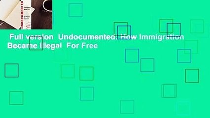 Full version  Undocumented: How Immigration Became Illegal  For Free