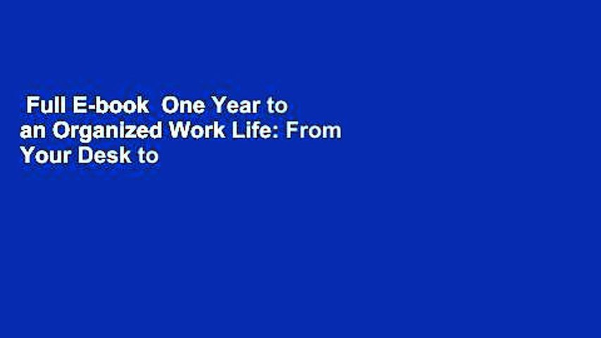 Full E-book  One Year to an Organized Work Life: From Your Desk to Your Deadlines, the