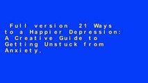 Full version  21 Ways to a Happier Depression: A Creative Guide to Getting Unstuck from Anxiety,