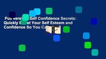 Full version  Self Confidence Secrets: Quickly Boost Your Self Esteem and Confidence So You Can