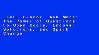 Full E-book  Ask More: The Power of Questions to Open Doors, Uncover Solutions, and Spark Change