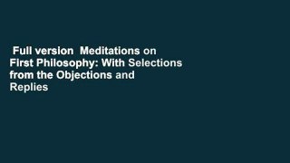 Full version  Meditations on First Philosophy: With Selections from the Objections and Replies