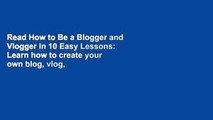 Read How to Be a Blogger and Vlogger in 10 Easy Lessons: Learn how to create your own blog, vlog,