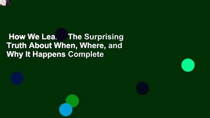 How We Learn: The Surprising Truth About When, Where, and Why It Happens Complete