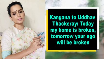 Kangana to Uddhav Thackeray- Today my home is broken, tomorrow your ego will be broken