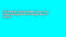 Full version  Dying to Meet Jesus: How Encountering Heaven Changed My Life  Review