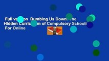 Full version  Dumbing Us Down: The Hidden Curriculum of Compulsory Schooling  For Online
