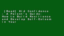 [Read] Kid Confidence - A Parent's Guide: How to Build Resilience and Develop Self-Esteem in Your