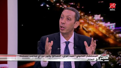 المستشار القانوني أحمد فوزي :التصالح يكون من أي صاحب مصلحة فى العقار