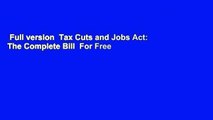 Full version  Tax Cuts and Jobs Act: The Complete Bill  For Free