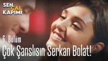 Çok şanslısın Serkan Bolat - Sen Çal Kapımı 6. Bölüm