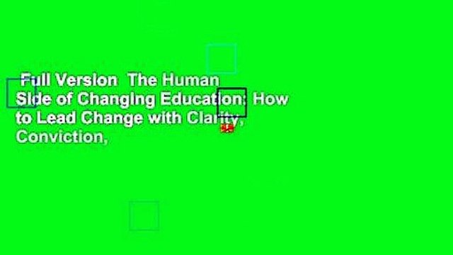 Full Version The Human Side of Changing Education: How to Lead Change with Clarity, Conviction,