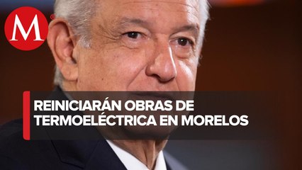 AMLO anuncia reinicio de trabajos en termoeléctrica de Morelos